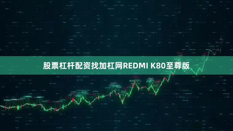 股票杠杆配资找加杠网REDMI K80至尊版