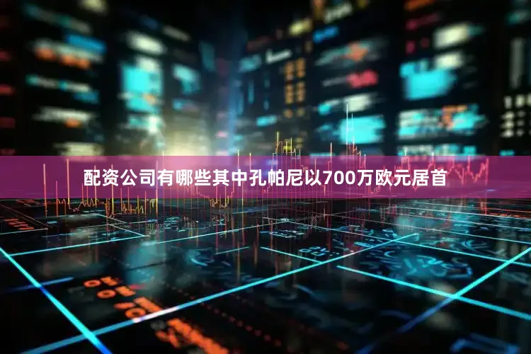 配资公司有哪些其中孔帕尼以700万欧元居首