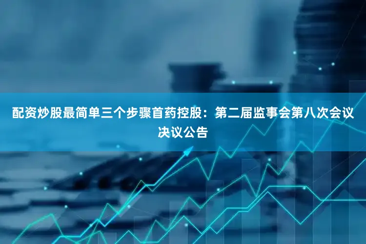 配资炒股最简单三个步骤首药控股：第二届监事会第八次会议决议公告