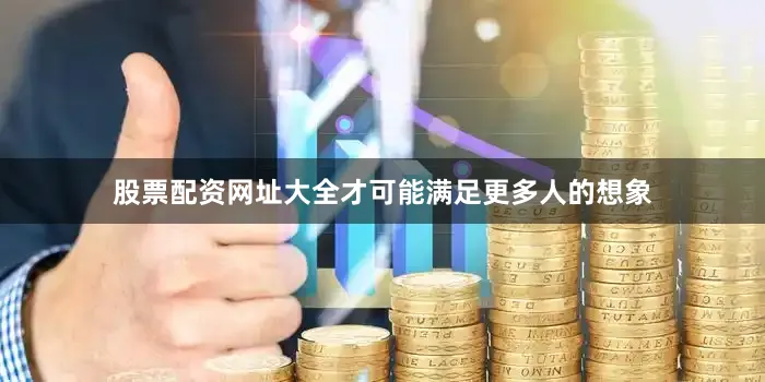 股票配资网址大全才可能满足更多人的想象