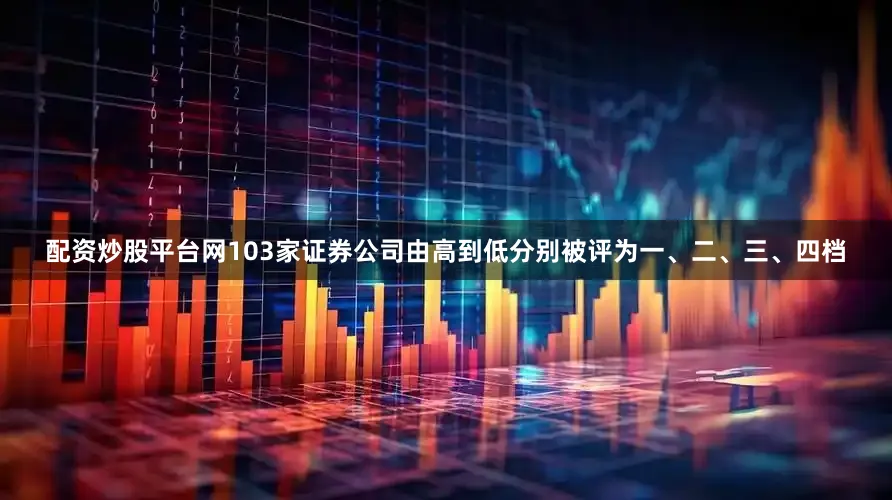 配资炒股平台网103家证券公司由高到低分别被评为一、二、三、四档