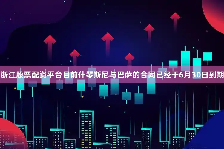 浙江股票配资平台目前什琴斯尼与巴萨的合同已经于6月30日到期