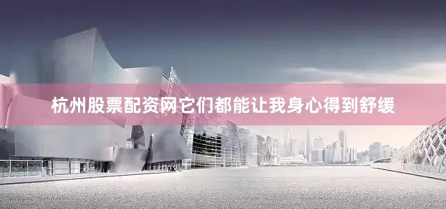 杭州股票配资网它们都能让我身心得到舒缓
