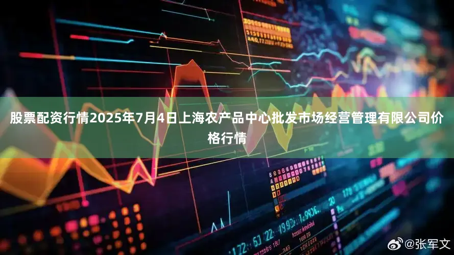股票配资行情2025年7月4日上海农产品中心批发市场经营管理有限公司价格行情