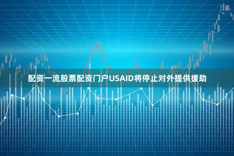 配资一流股票配资门户USAID将停止对外提供援助