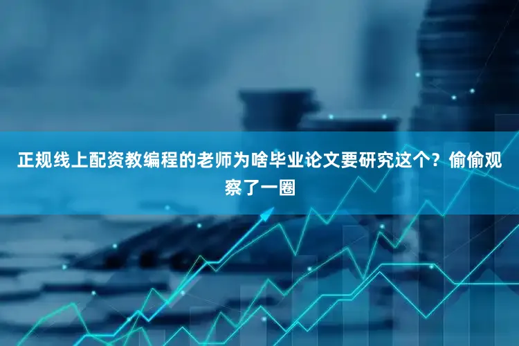 正规线上配资教编程的老师为啥毕业论文要研究这个？偷偷观察了一圈