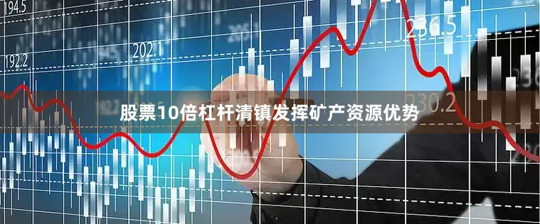 股票10倍杠杆清镇发挥矿产资源优势
