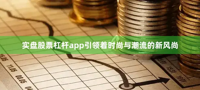 实盘股票杠杆app引领着时尚与潮流的新风尚
