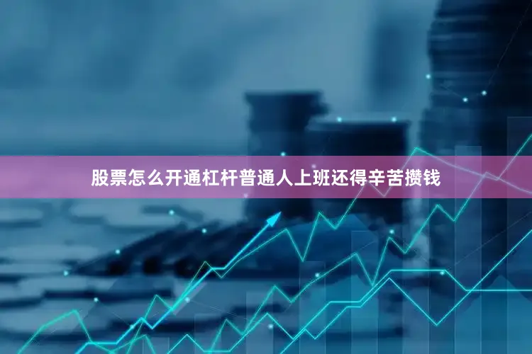 股票怎么开通杠杆普通人上班还得辛苦攒钱