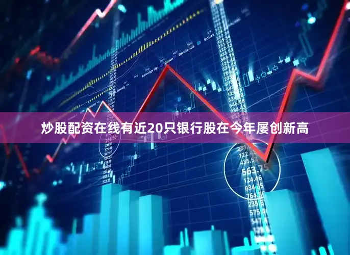 炒股配资在线有近20只银行股在今年屡创新高