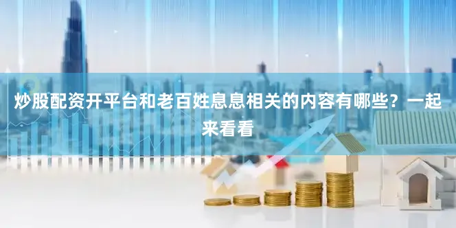 炒股配资开平台和老百姓息息相关的内容有哪些？一起来看看