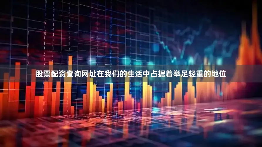 股票配资查询网址在我们的生活中占据着举足轻重的地位