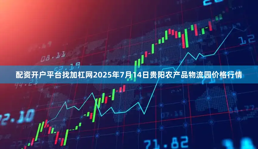 配资开户平台找加杠网2025年7月14日贵阳农产品物流园价格行情