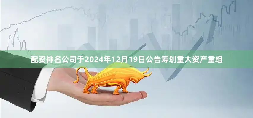 配资排名公司于2024年12月19日公告筹划重大资产重组