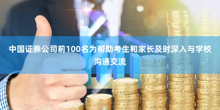 中国证券公司前100名为帮助考生和家长及时深入与学校沟通交流