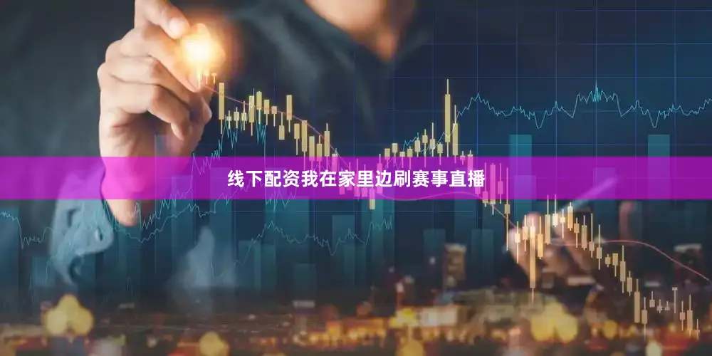 线下配资我在家里边刷赛事直播