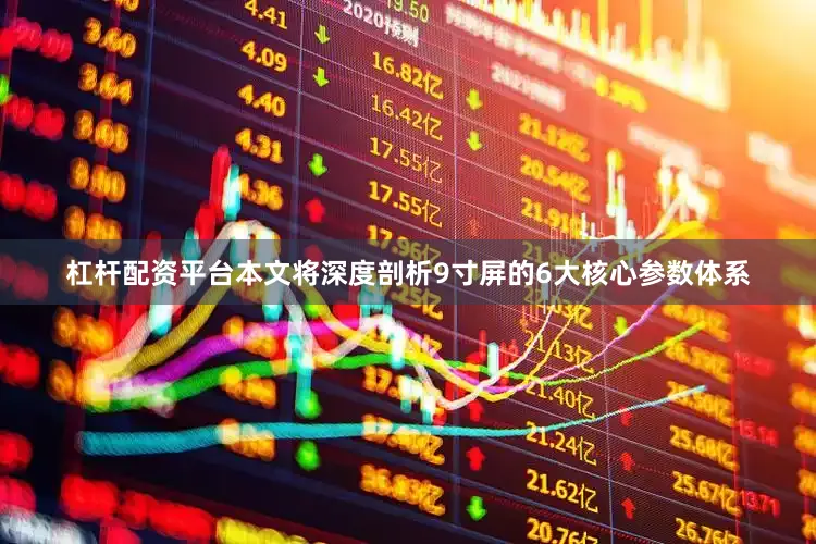 杠杆配资平台本文将深度剖析9寸屏的6大核心参数体系