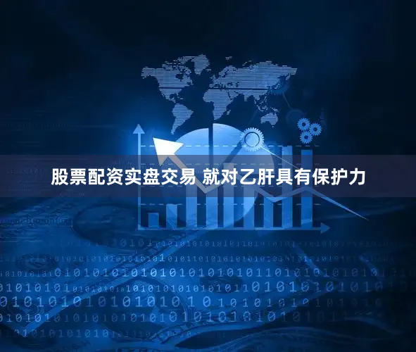 股票配资实盘交易 就对乙肝具有保护力