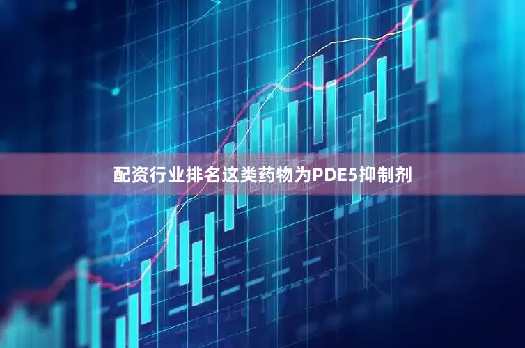 配资行业排名这类药物为PDE5抑制剂