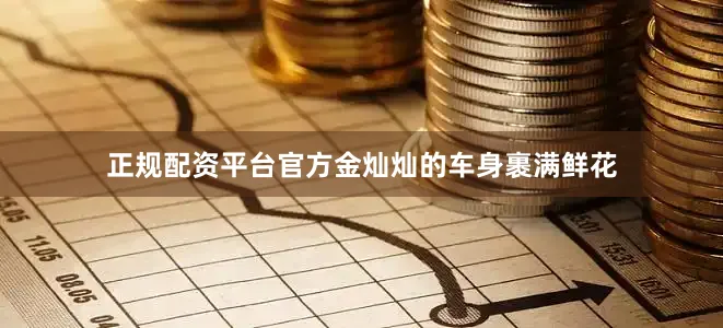 正规配资平台官方金灿灿的车身裹满鲜花