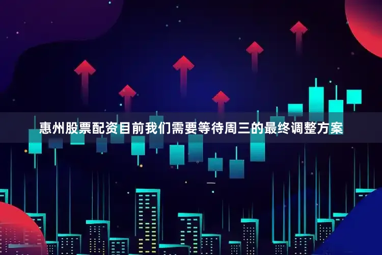 惠州股票配资目前我们需要等待周三的最终调整方案