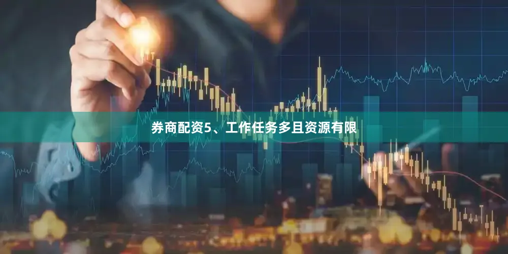 券商配资5、工作任务多且资源有限
