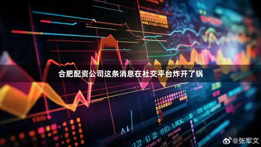 合肥配资公司这条消息在社交平台炸开了锅