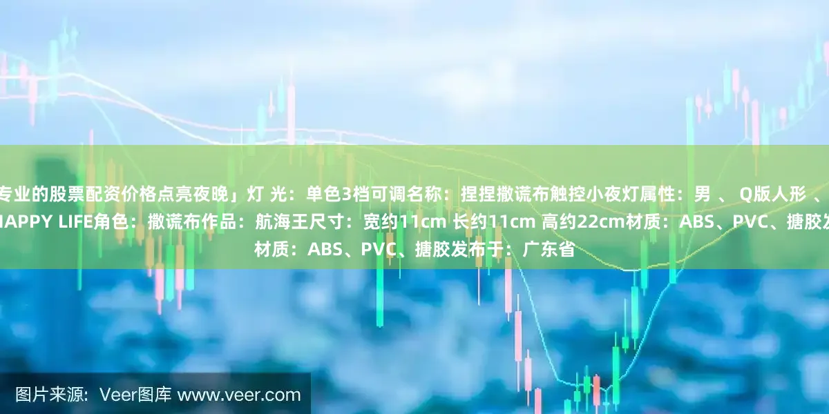 专业的股票配资价格点亮夜晚」灯 光：单色3档可调名称：捏捏撒谎布触控小夜灯属性：男 、 Q版人形 、 全年龄制作：HAPPY LIFE角色：撒谎布作品：航海王尺寸：宽约11cm 长约11cm 高约22cm材质：ABS、PVC、搪胶发布于：广东省
