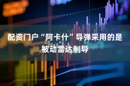 配资门户“阿卡什”导弹采用的是被动雷达制导