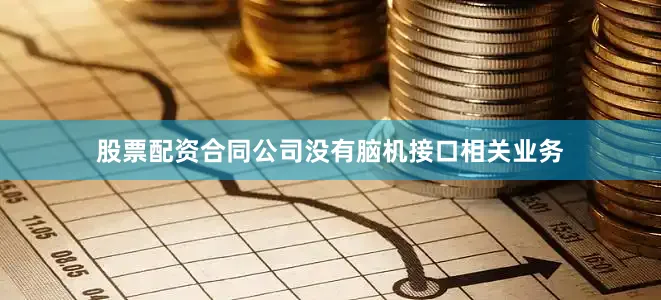 股票配资合同公司没有脑机接口相关业务