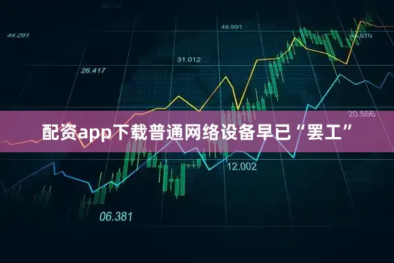 配资app下载普通网络设备早已“罢工”