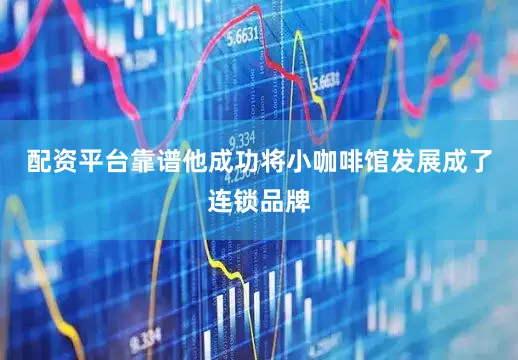 配资平台靠谱他成功将小咖啡馆发展成了连锁品牌