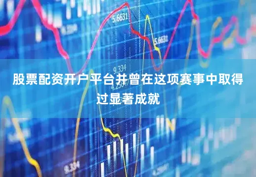股票配资开户平台并曾在这项赛事中取得过显著成就