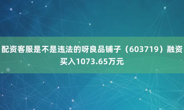 配资客服是不是违法的呀良品铺子（603719）融资买入1073.65万元