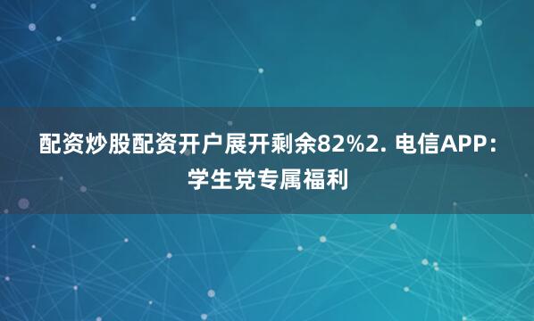 配资炒股配资开户展开剩余82%2. 电信APP：学生党专属福利