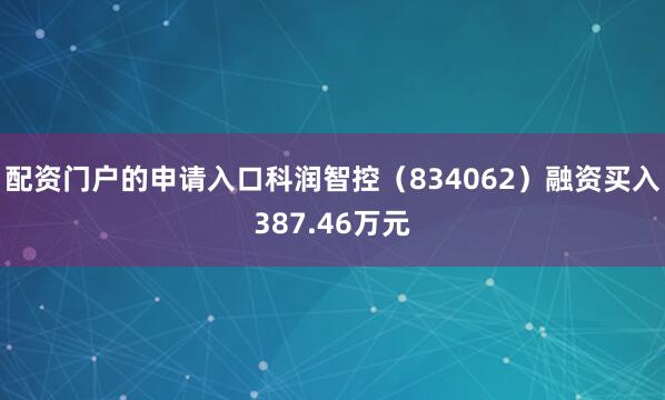 配资门户的申请入口科润智控（834062）融资买入387.46万元