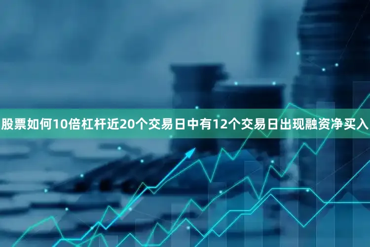 股票如何10倍杠杆近20个交易日中有12个交易日出现融资净买入