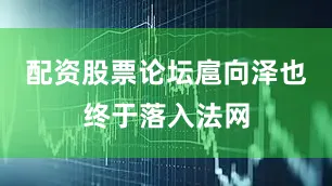 配资股票论坛扈向泽也终于落入法网