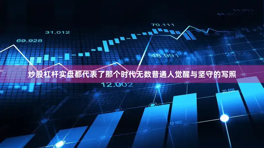 炒股杠杆实盘都代表了那个时代无数普通人觉醒与坚守的写照