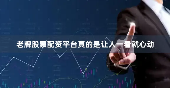 老牌股票配资平台真的是让人一看就心动