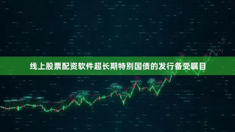 线上股票配资软件超长期特别国债的发行备受瞩目