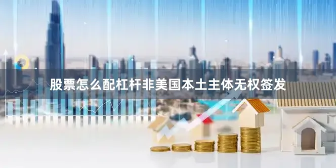 股票怎么配杠杆非美国本土主体无权签发
